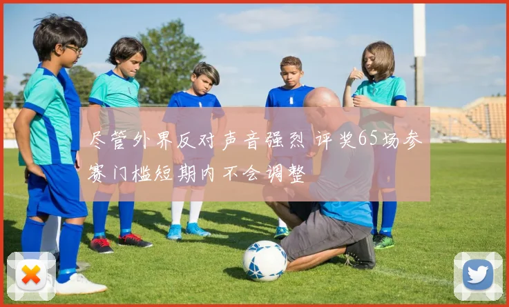 尽管外界反对声音强烈 评奖65场参赛门槛短期内不会调整