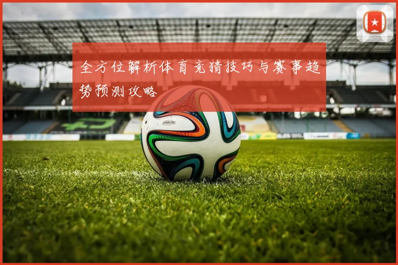 全方位解析体育竞猜技巧与赛事趋势预测攻略