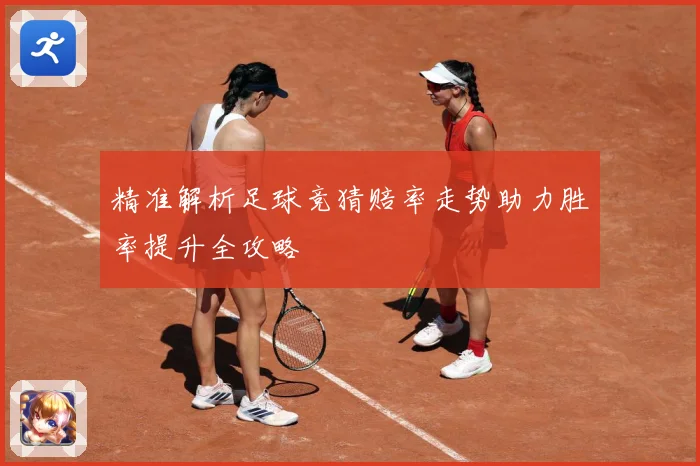 精准解析足球竞猜赔率走势助力胜率提升全攻略