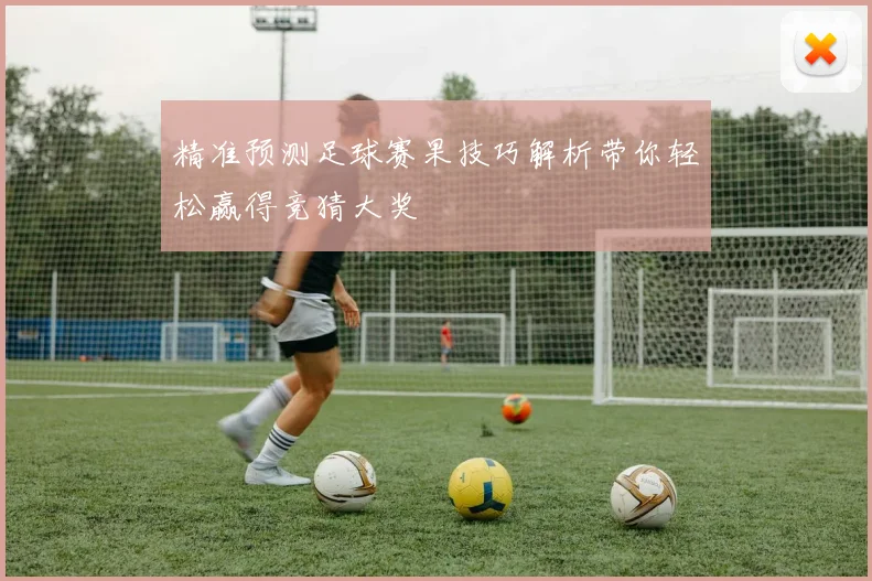 精准预测足球赛果技巧解析带你轻松赢得竞猜大奖