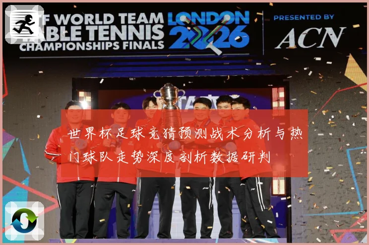 世界杯足球竞猜预测战术分析与热门球队走势深度剖析数据研判