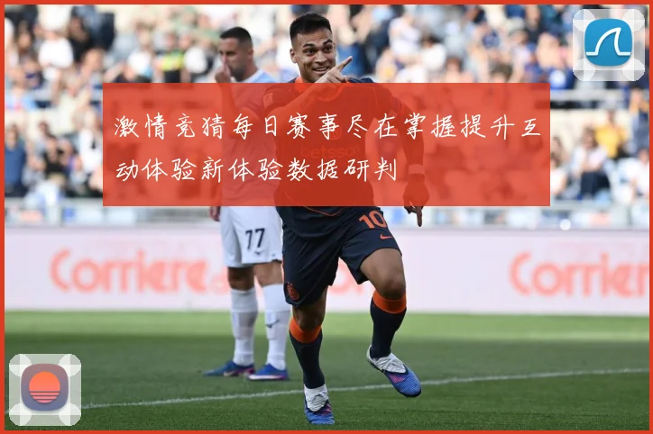 激情竞猜每日赛事尽在掌握提升互动体验新体验数据研判