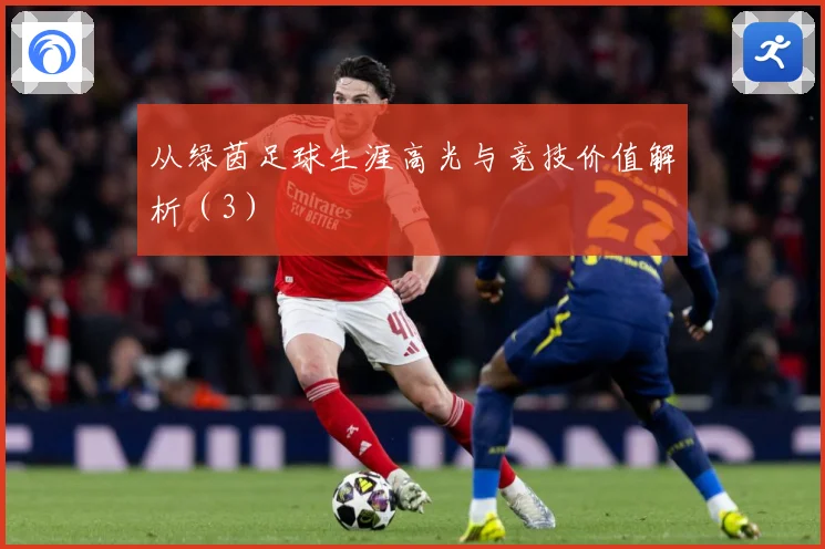 从绿茵足球生涯高光与竞技价值解析（3）