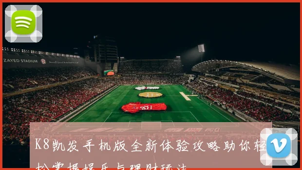 K8凯发手机版全新体验攻略助你轻松掌握娱乐与理财玩法