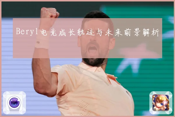 Beryl电竞成长轨迹与未来前景解析