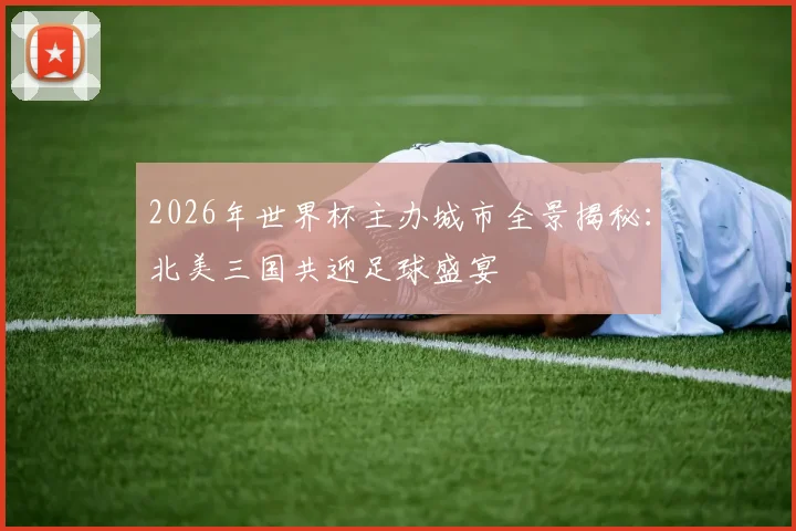 2026年世界杯主办城市全景揭秘：北美三国共迎足球盛宴