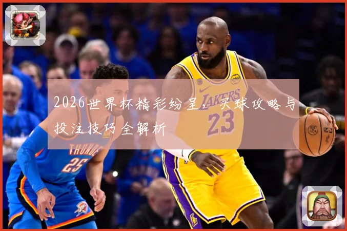 2026世界杯精彩纷呈，买球攻略与投注技巧全解析