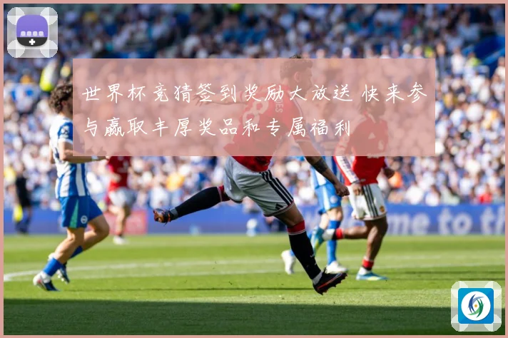 世界杯竞猜签到奖励大放送 快来参与赢取丰厚奖品和专属福利