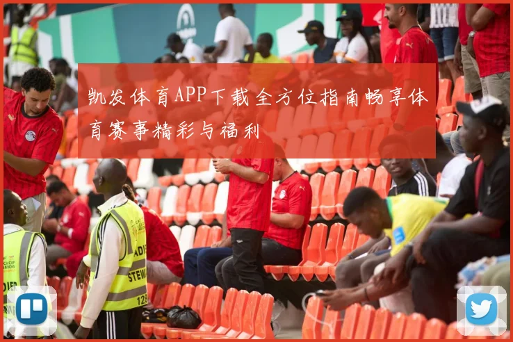 凯发体育APP下载全方位指南畅享体育赛事精彩与福利