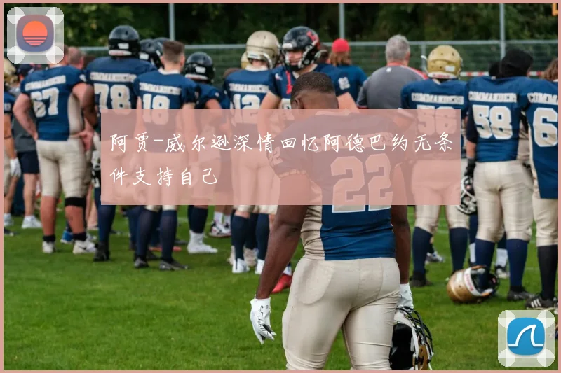 阿贾-威尔逊深情回忆阿德巴约无条件支持自己