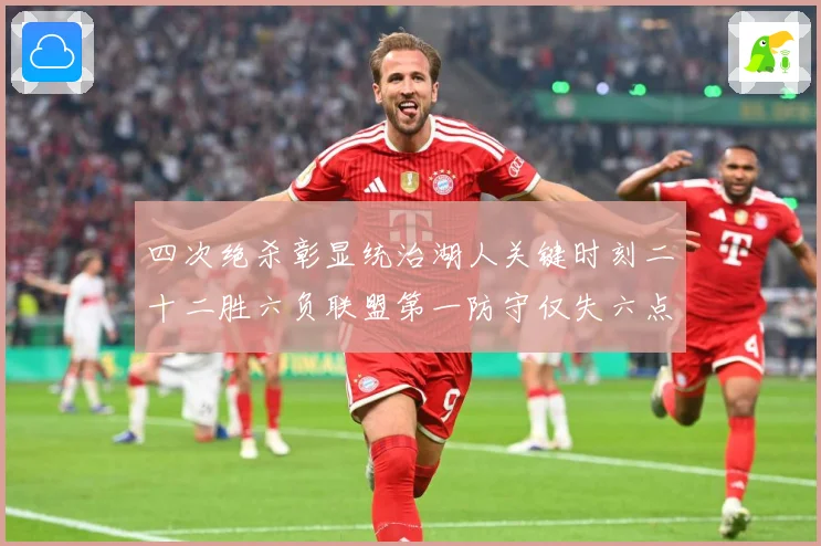 四次绝杀彰显统治湖人关键时刻二十二胜六负联盟第一防守仅失六点赛场复盘