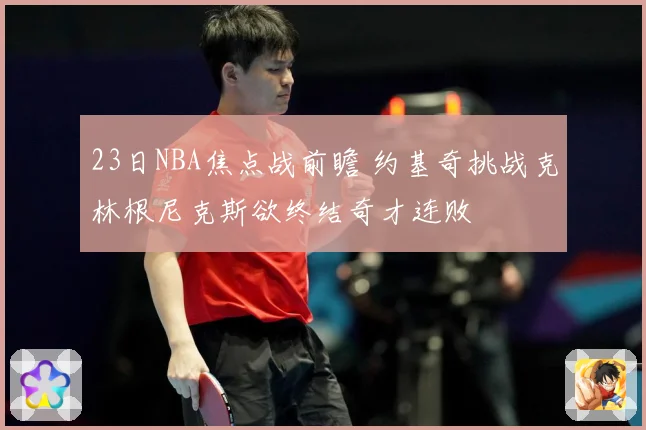 23日NBA焦点战前瞻 约基奇挑战克林根尼克斯欲终结奇才连败