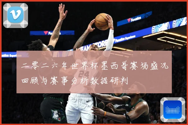 二零二六年世界杯墨西哥赛场盛况回顾与赛事分析数据研判
