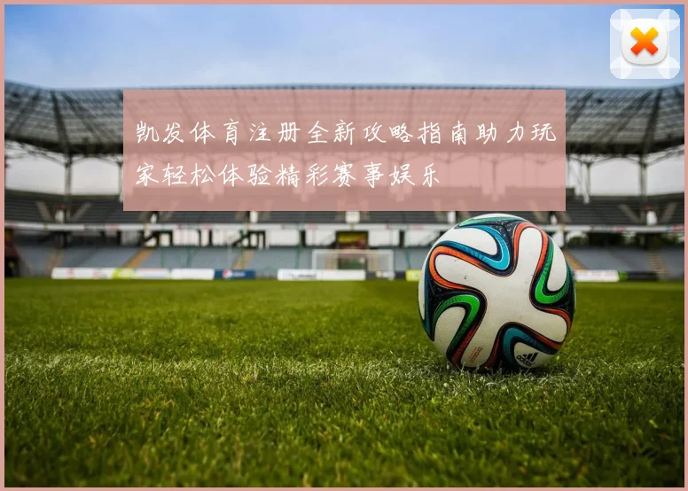 凯发体育注册全新攻略指南助力玩家轻松体验精彩赛事娱乐