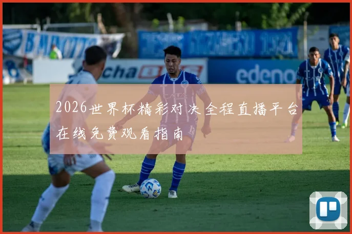 2026世界杯精彩对决全程直播平台在线免费观看指南