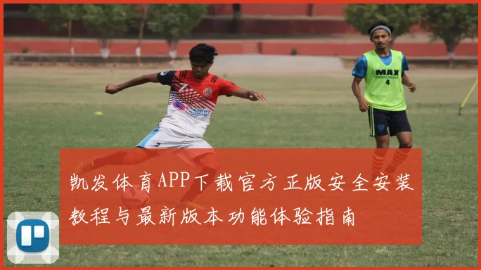 凯发体育APP下载官方正版安全安装教程与最新版本功能体验指南