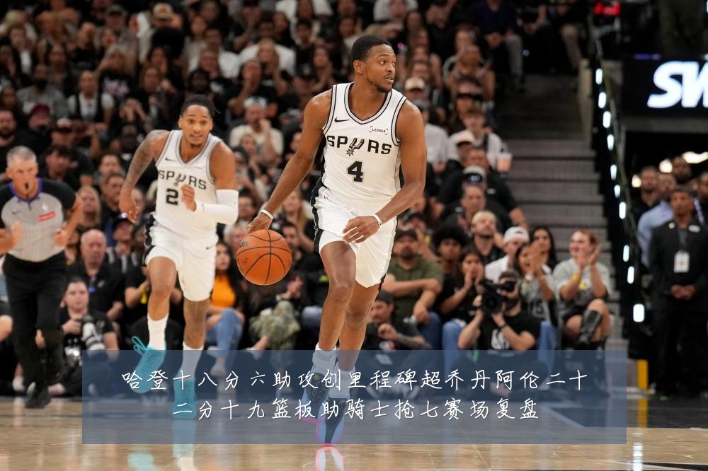 哈登十八分六助攻创里程碑超乔丹阿伦二十二分十九篮板助骑士抢七赛场复盘