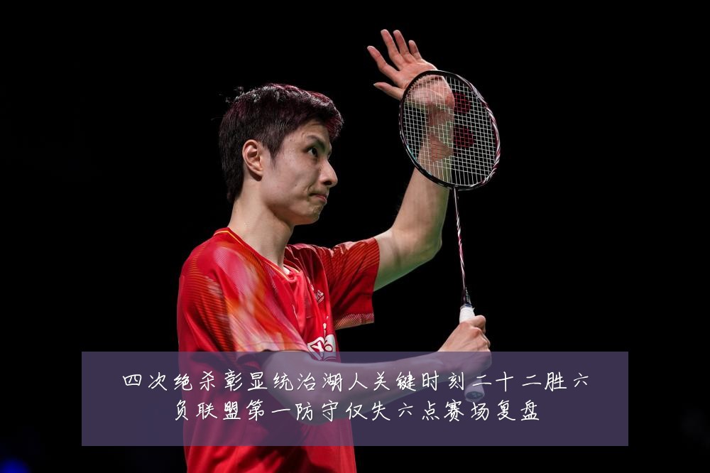四次绝杀彰显统治湖人关键时刻二十二胜六负联盟第一防守仅失六点赛场复盘