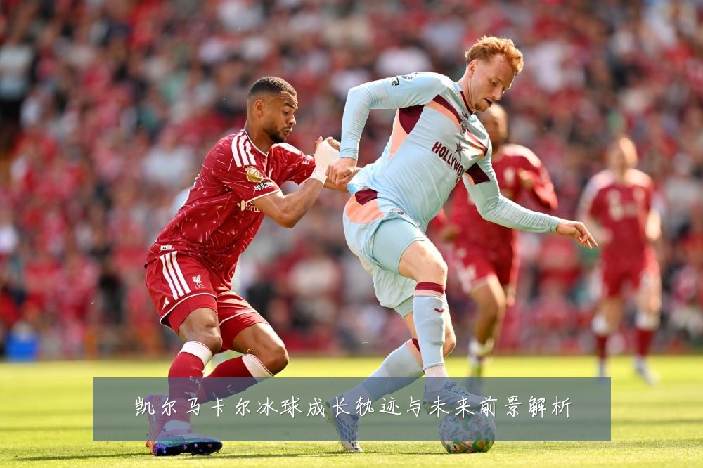 凯尔马卡尔冰球成长轨迹与未来前景解析