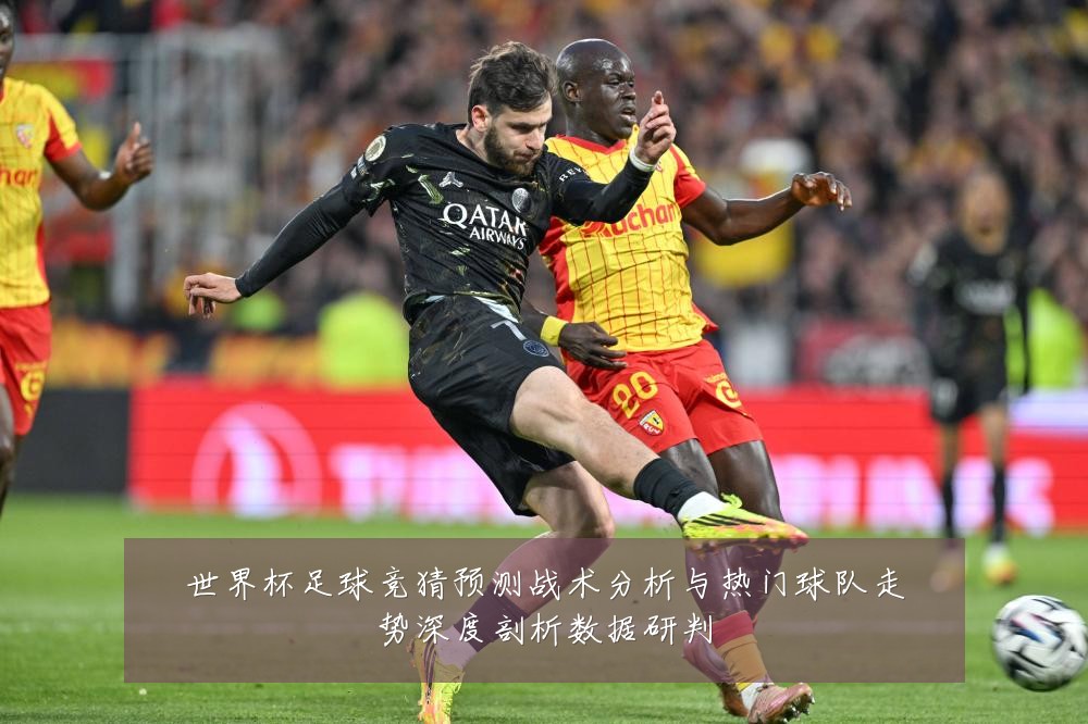 世界杯足球竞猜预测战术分析与热门球队走势深度剖析数据研判